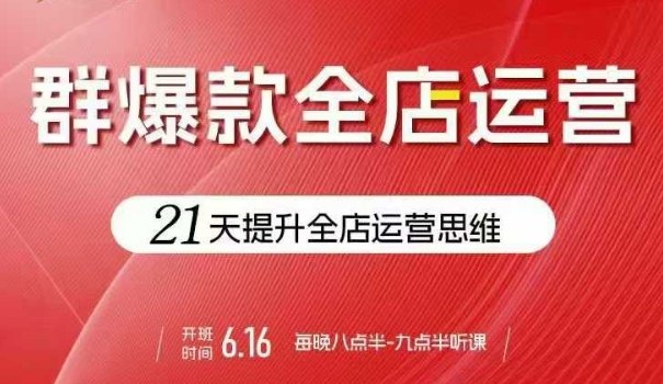贾真电商群爆款全店运营，21天提升全店运营思维，起店、全店运营爆款不断-万盟网