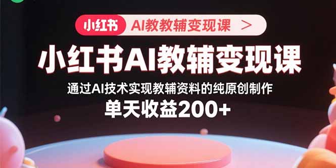 小红书AI教辅变现课，通过AI技术实现教辅资料的纯原创制作 单天收益200+-万盟网