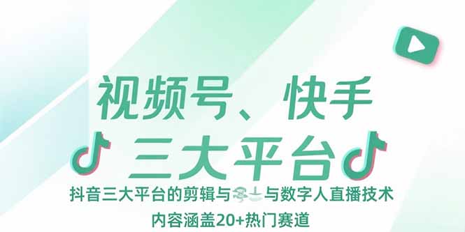 视频号、快手、抖音三大平台的剪辑与数字人直播技术，内容涵盖20+热门赛道-万盟网
