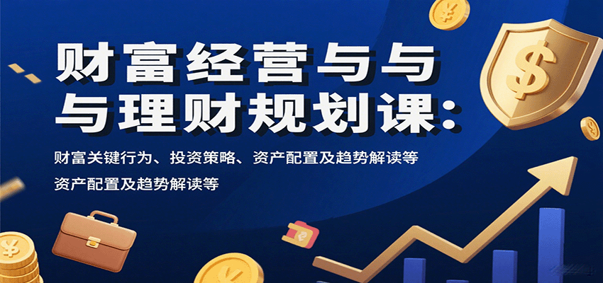 财富经营与理财规划课：财富关键行为、投资策略、资产配置及趋势解读等-万盟网