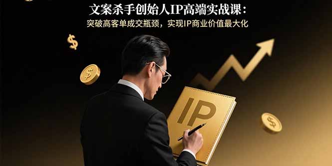文案杀手创始人IP高端实战课：突破高客单成交瓶颈，实现IP商业价值最大化-万盟网