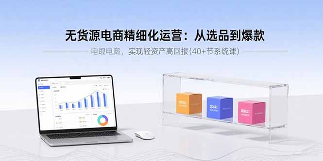 无货源电商精细化运营：从选品到爆款，实现轻资产高回报(40+节系统课-万盟网